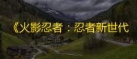 《火影忍者：忍者新世代》用极小的毒虫将敌人逼上绝路的漆黑杀手	。S忍油女取根登场
！